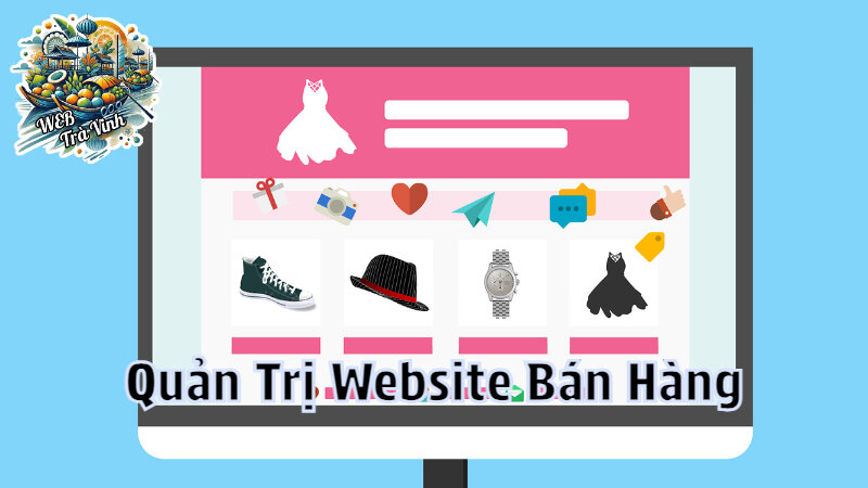 Cách Quản Trị Website Bán Hàng Hiệu Quả Tại Trà Vinh