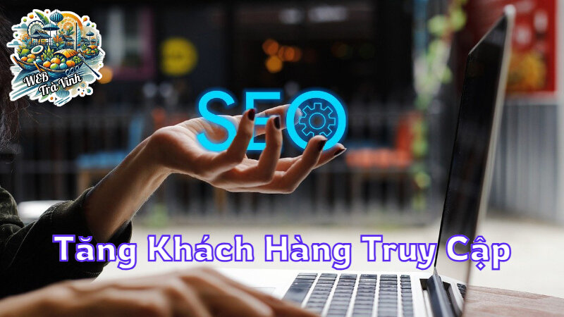 Dịch Vụ SEO Website Giúp Tăng Lượng Khách Hàng Truy Cập